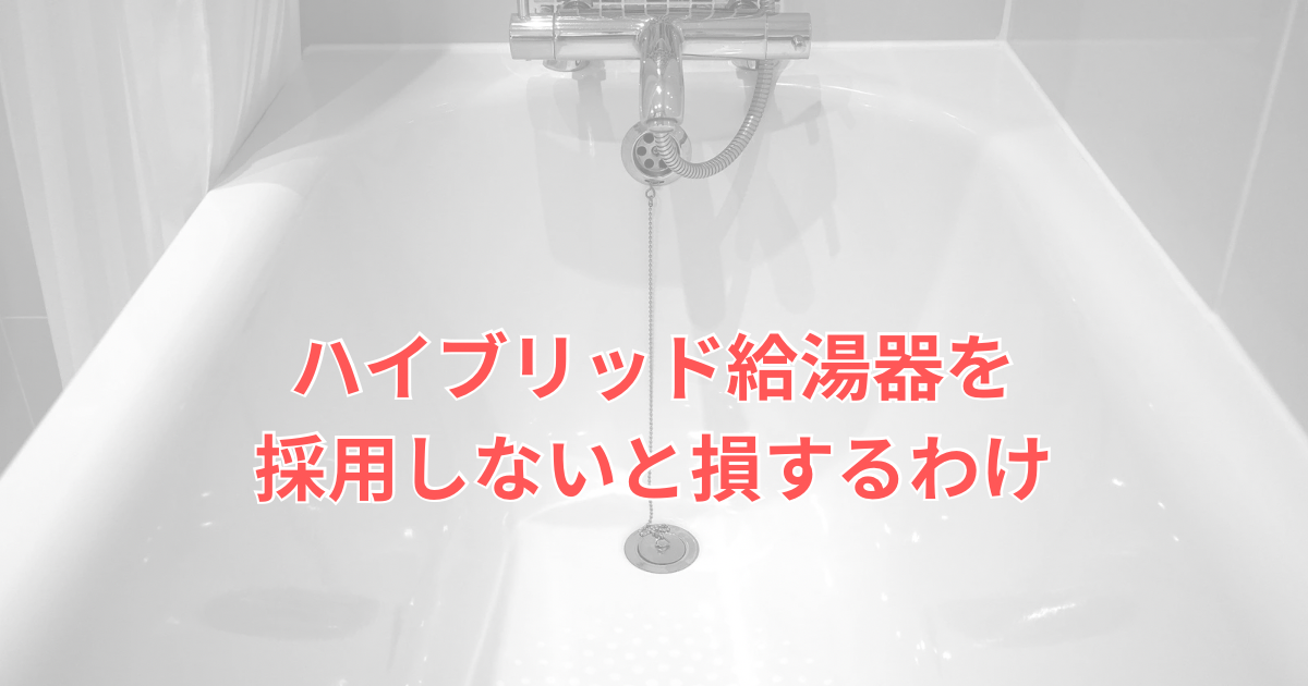 ハイブリッド給湯器を採用しないと損する